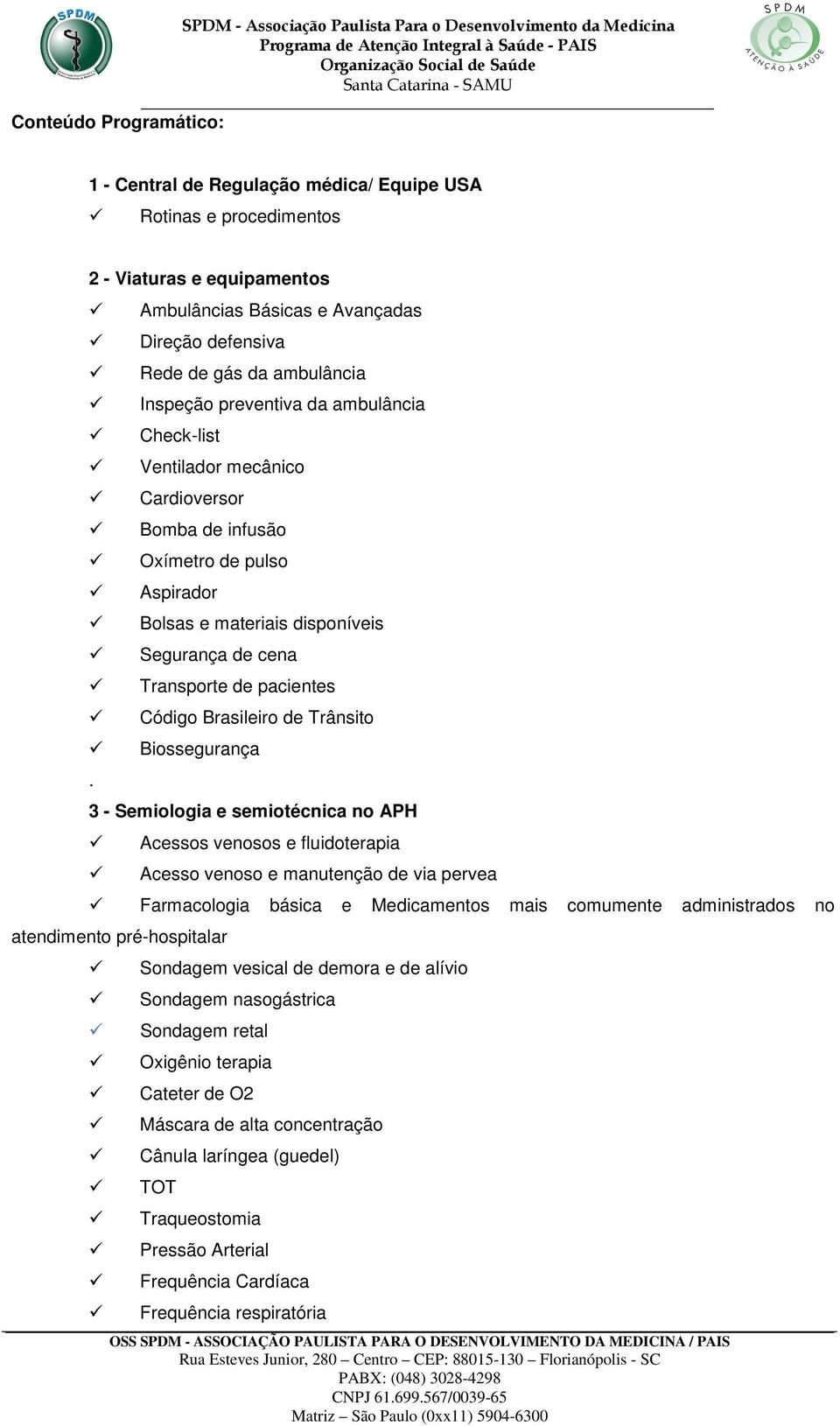 Bolsas e materiais disponíveis Segurança de cena Transporte de pacientes Código Brasileiro de Trânsito Biossegurança 3 - Semiologia e semiotécnica no APH atendimento pré-hospitalar Acessos venosos e