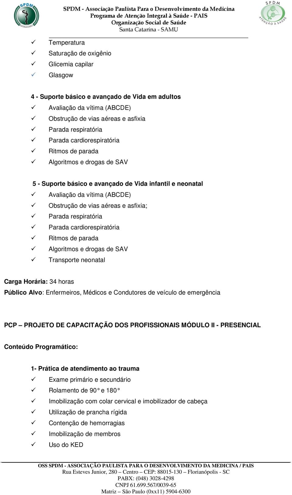 respiratória Parada cardiorespiratória Ritmos de parada Algoritmos e drogas de SAV Transporte neonatal Carga Horária: 34 horas Público Alvo: Enfermeiros, Médicos e Condutores de veículo de emergência