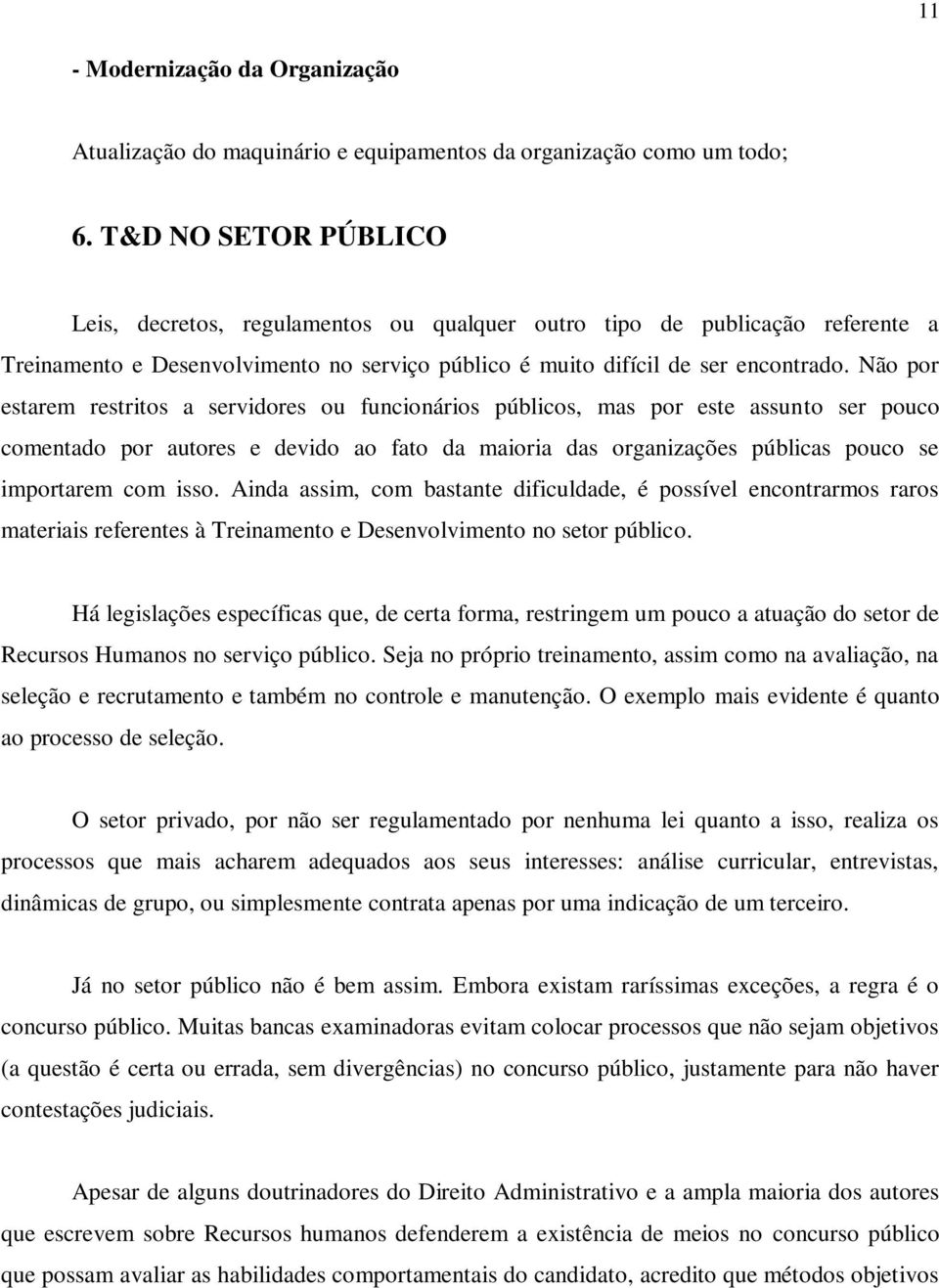 Não por estarem restritos a servidores ou funcionários públicos, mas por este assunto ser pouco comentado por autores e devido ao fato da maioria das organizações públicas pouco se importarem com