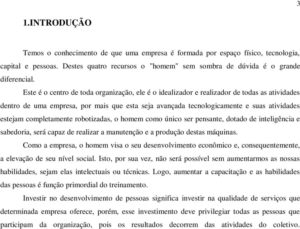 completamente robotizadas, o homem como único ser pensante, dotado de inteligência e sabedoria, será capaz de realizar a manutenção e a produção destas máquinas.