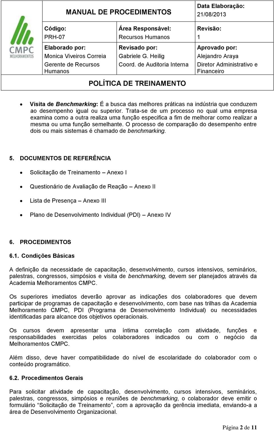 O processo de comparação do desempenho entre dois ou mais sistemas é chamado de benchmarking. 5.