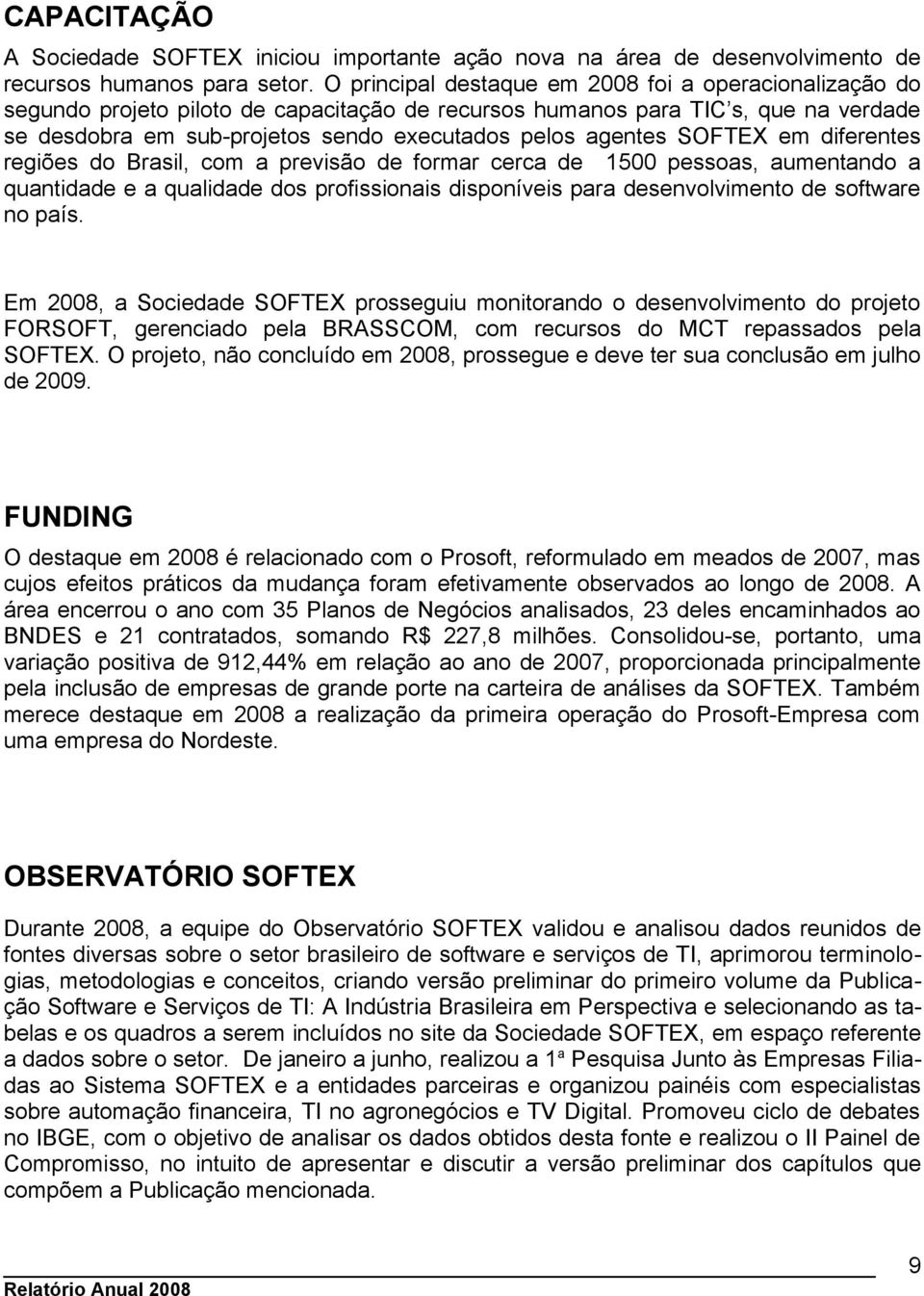 SOFTEX em diferentes regiões do Brasil, com a previsão de formar cerca de 1500 pessoas, aumentando a quantidade e a qualidade dos profissionais disponíveis para desenvolvimento de software no país.