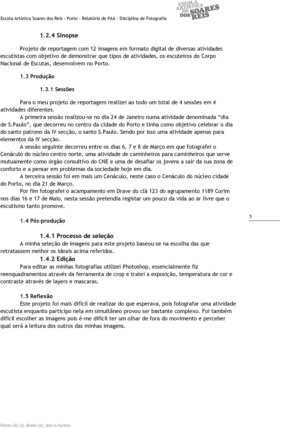 A primeira sessão realizou-se no dia 24 de Janeiro numa atividade denominada dia de S.