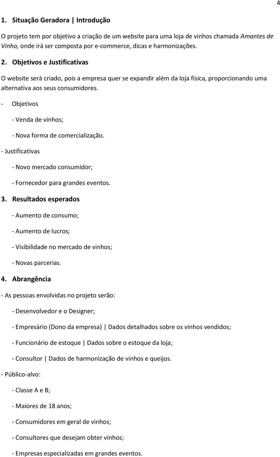 - Objetivos - Venda de vinhos; - Nova forma de comercialização. - Justificativas - Novo mercado consumidor; - Fornecedor para grandes eventos. 3.