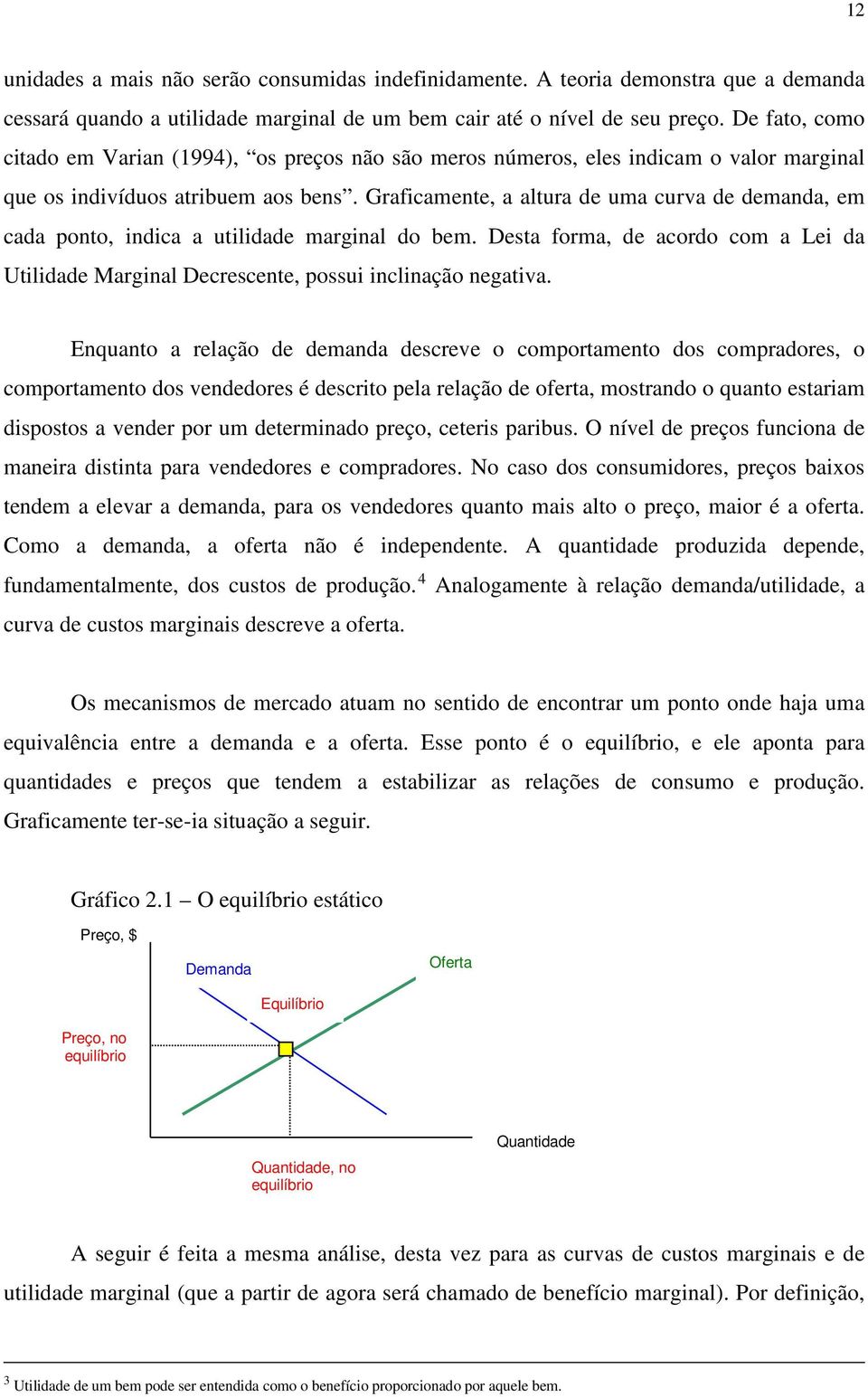 Graficamente, a altura de uma curva de demanda, em cada ponto, indica a utilidade marginal do bem. Desta forma, de acordo com a Lei da Utilidade Marginal Decrescente, possui inclinação negativa.