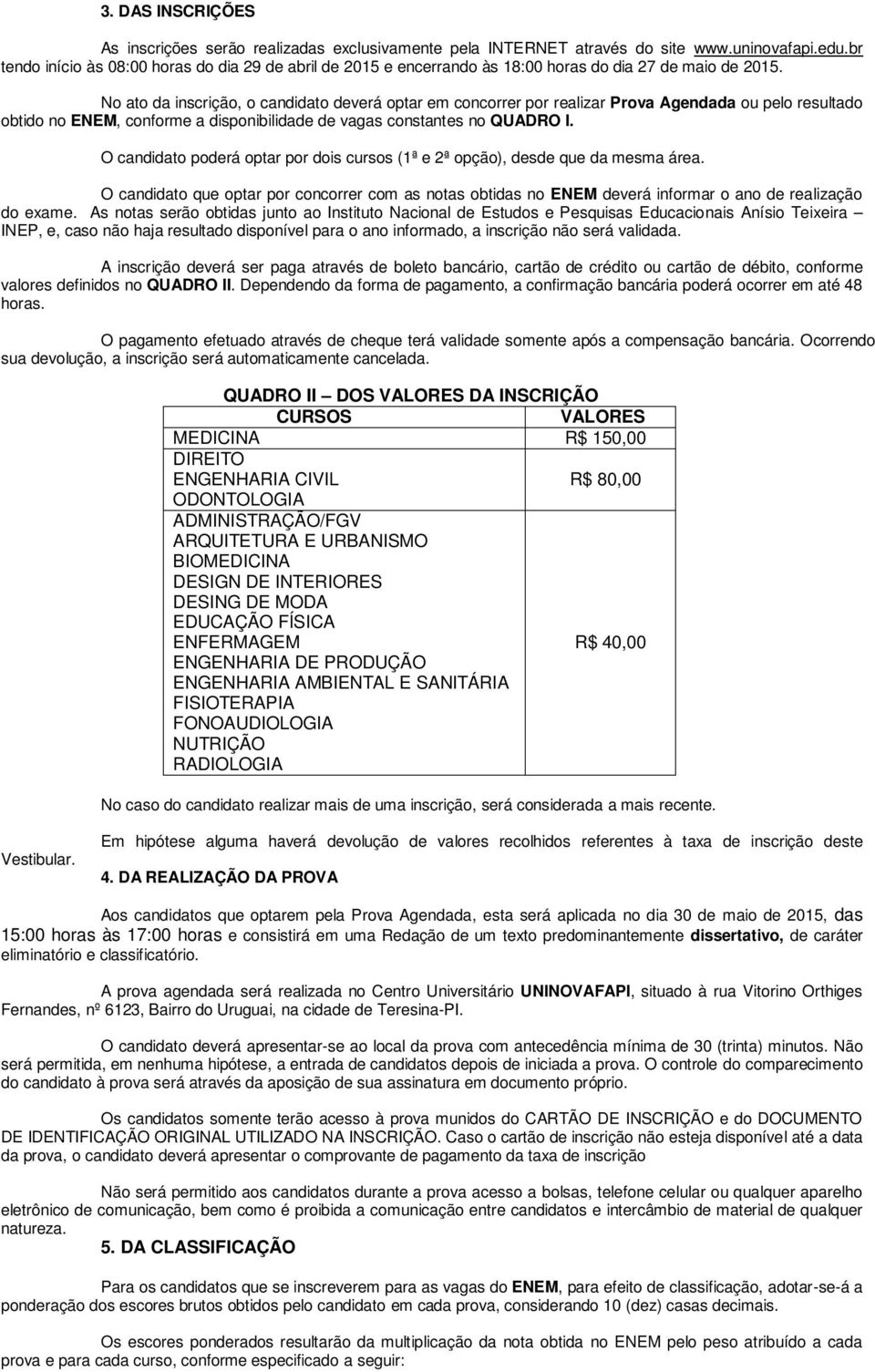 N at da inscriçã, candidat deverá ptar em cncrrer pr realizar Prva Agendada u pel resultad btid n ENEM, cnfrme a dispnibilidade de vagas cnstantes n QUADRO I.