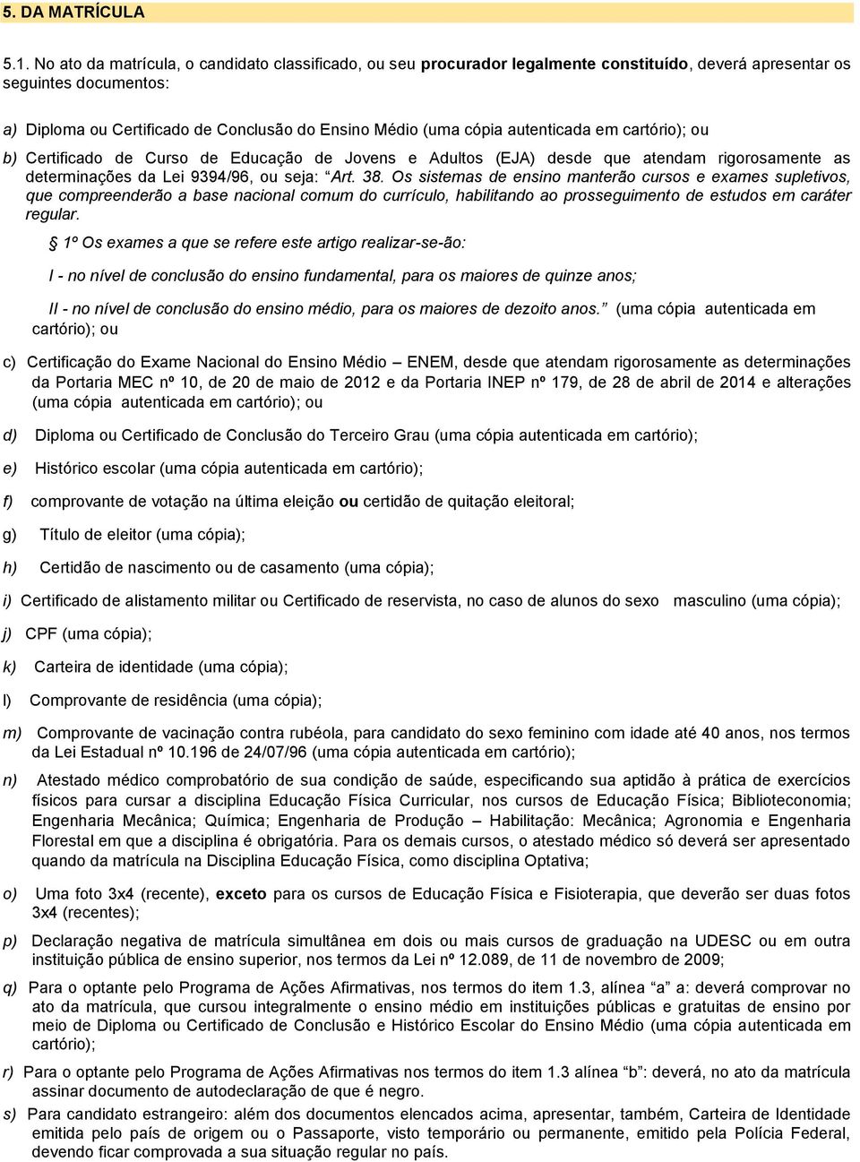 autenticada em cartório); ou b) Certificado de Curso de Educação de Jovens e Adultos (EJA) desde que atendam rigorosamente as determinações da Lei 9394/96, ou seja: Art. 38.