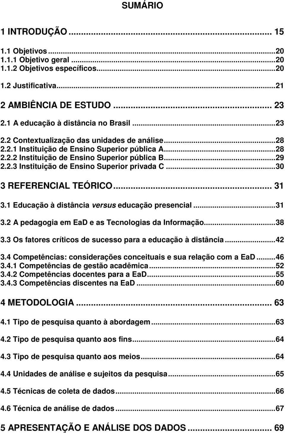 ..30 3 REFERENCIAL TEÓRICO... 31 3.1 Educação à distância versus educação presencial...31 3.2 A pedagogia em EaD e as Tecnologias da Informação...38 3.