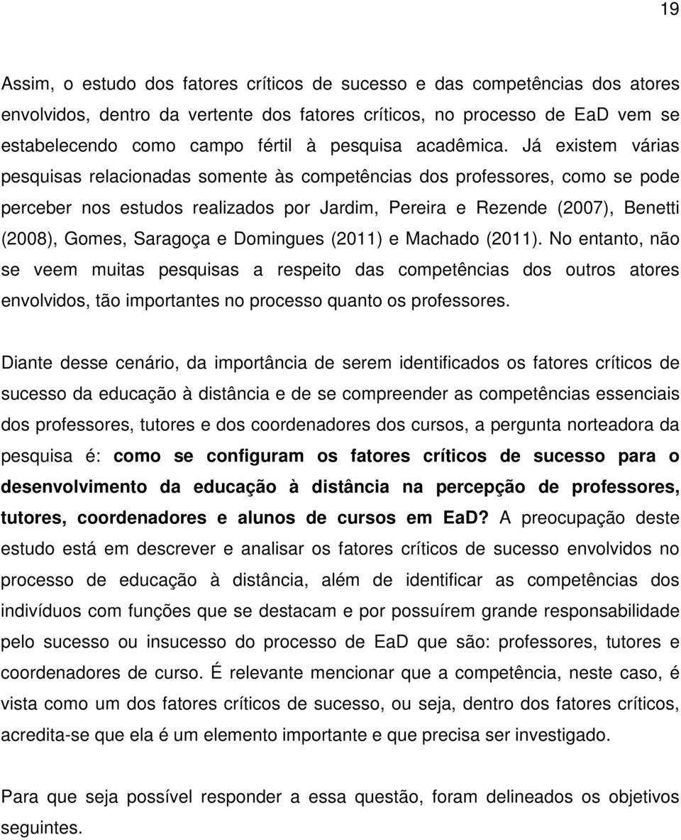 Já existem várias pesquisas relacionadas somente às competências dos professores, como se pode perceber nos estudos realizados por Jardim, Pereira e Rezende (2007), Benetti (2008), Gomes, Saragoça e