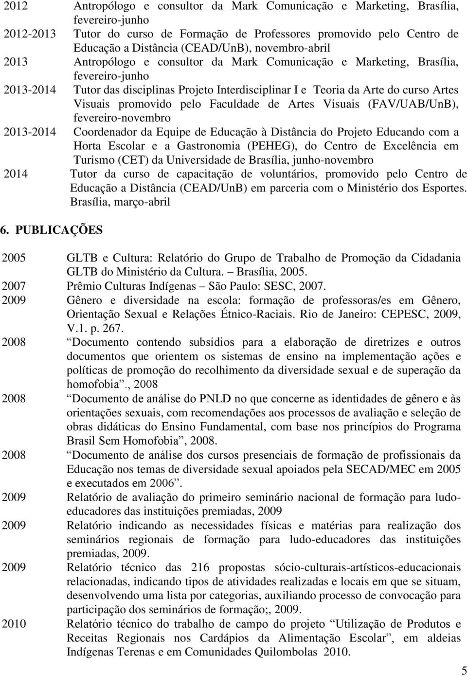 Visuais promovido pelo Faculdade de Artes Visuais (FAV/UAB/UnB), fevereiro-novembro 2013-2014 Coordenador da Equipe de Educação à Distância do Projeto Educando com a Horta Escolar e a Gastronomia