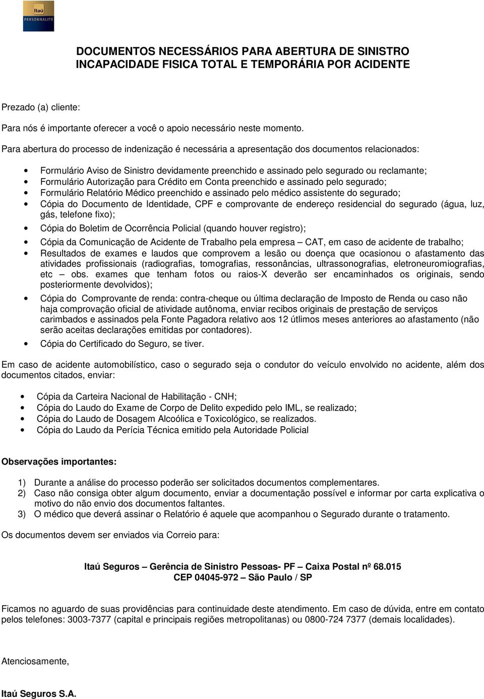 Formulário Autorização para Crédito em Conta preenchido e assinado pelo segurado; Formulário Relatório Médico preenchido e assinado pelo médico assistente do segurado; Cópia do Documento de