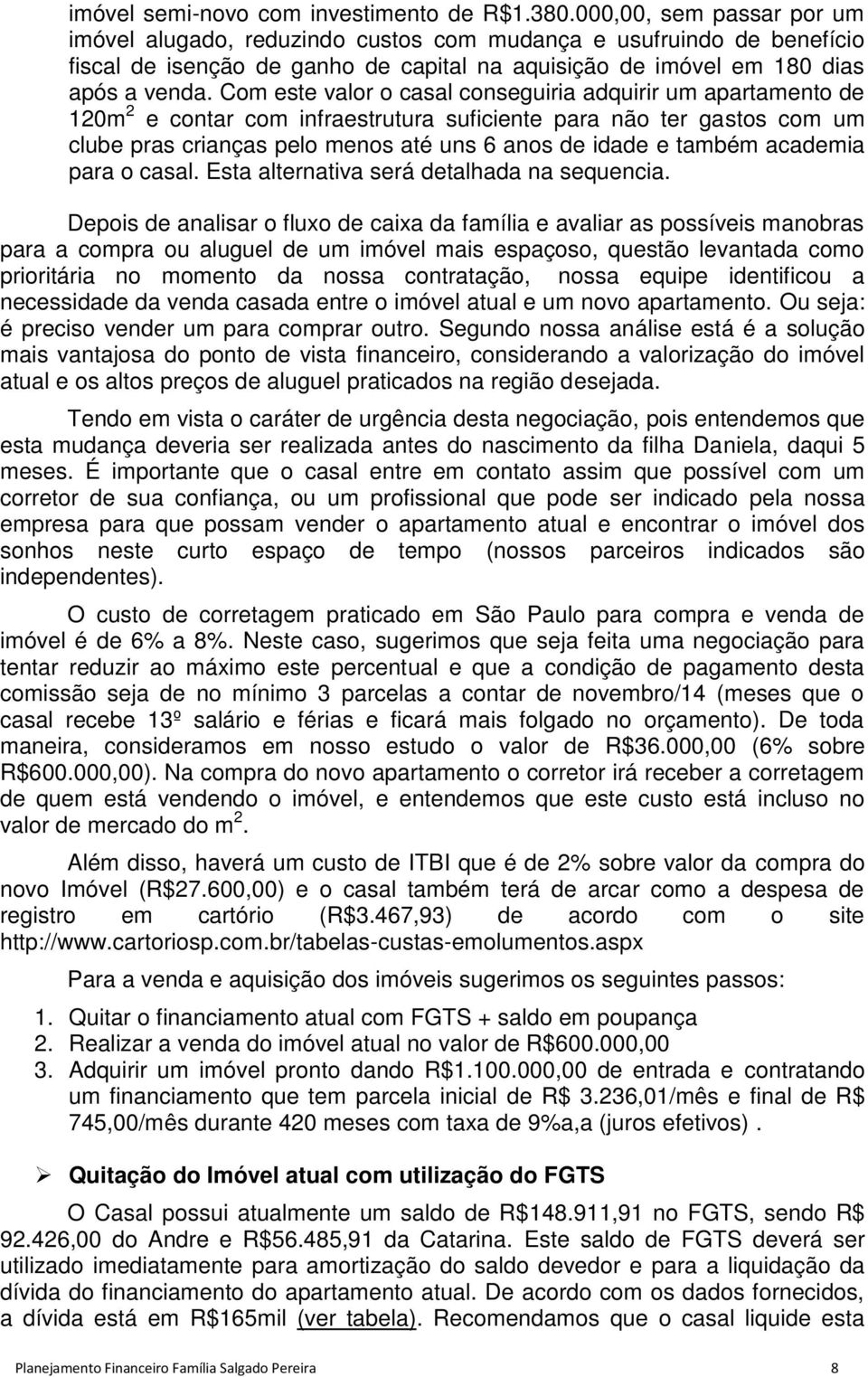 Com este valor o casal conseguiria adquirir um apartamento de 120m 2 e contar com infraestrutura suficiente para não ter gastos com um clube pras crianças pelo menos até uns 6 anos de idade e também