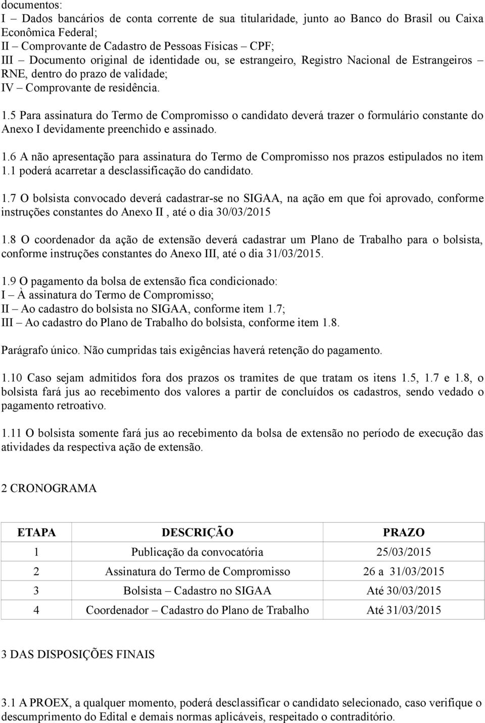 5 Para assinatura do Termo de Compromisso o candidato deverá trazer o formulário constante do Anexo I devidamente preenchido e assinado. 1.