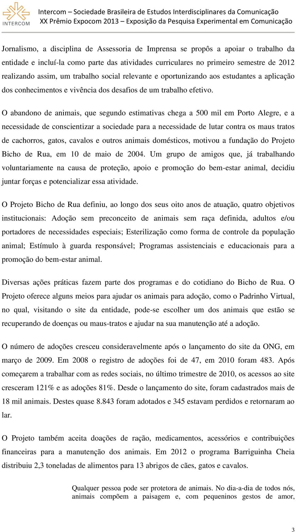 O abandono de animais, que segundo estimativas chega a 500 mil em Porto Alegre, e a necessidade de conscientizar a sociedade para a necessidade de lutar contra os maus tratos de cachorros, gatos,