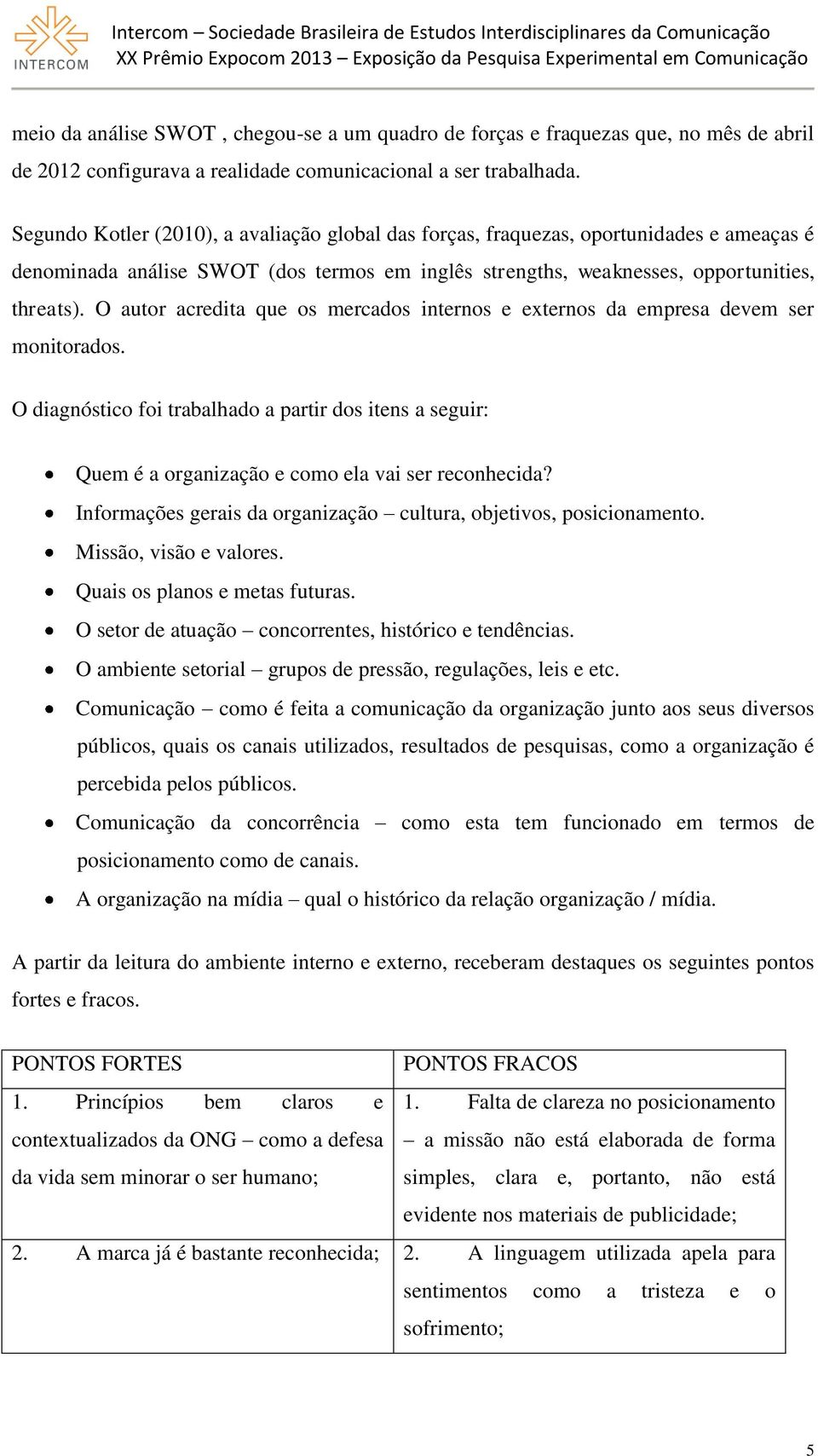 O autor acredita que os mercados internos e externos da empresa devem ser monitorados. O diagnóstico foi trabalhado a partir dos itens a seguir: Quem é a organização e como ela vai ser reconhecida?