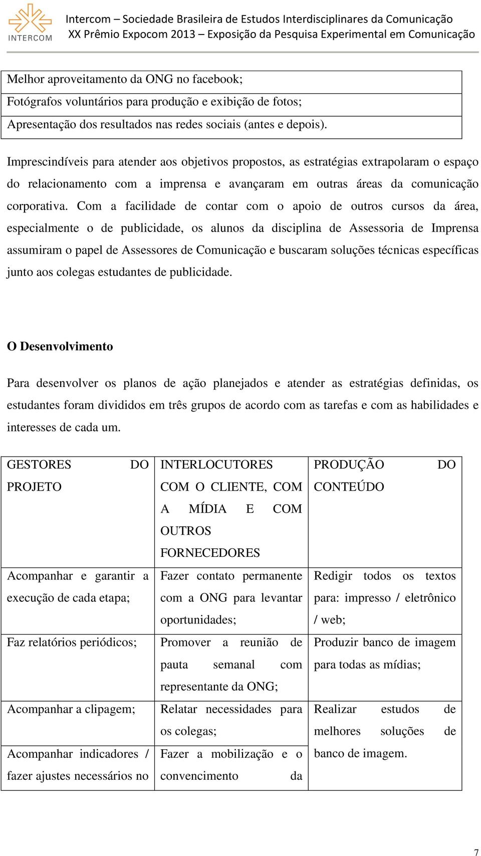 Com a facilidade de contar com o apoio de outros cursos da área, especialmente o de publicidade, os alunos da disciplina de Assessoria de Imprensa assumiram o papel de Assessores de Comunicação e