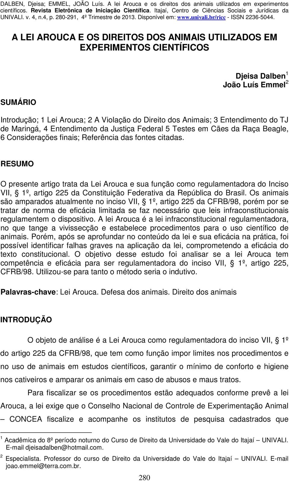 RESUMO O presente artigo trata da Lei Arouca e sua função como regulamentadora do Inciso VII, 1º, artigo 225 da Constituição Federativa da República do Brasil.