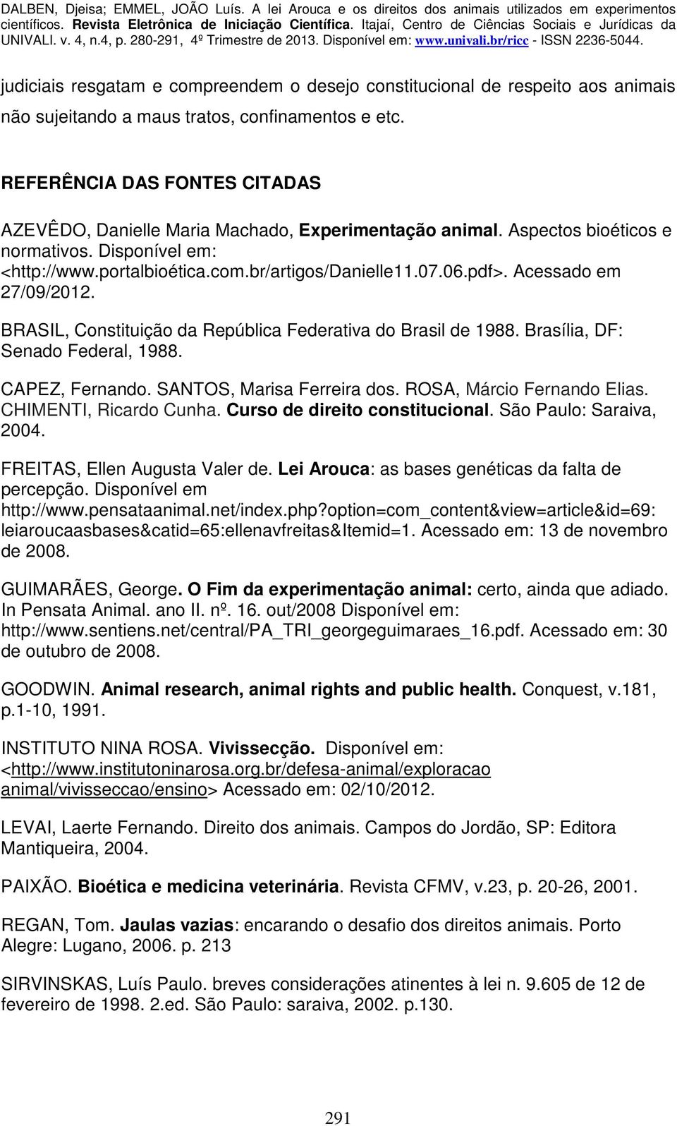 Acessado em 27/09/2012. BRASIL, Constituição da República Federativa do Brasil de 1988. Brasília, DF: Senado Federal, 1988. CAPEZ, Fernando. SANTOS, Marisa Ferreira dos. ROSA, Márcio Fernando Elias.