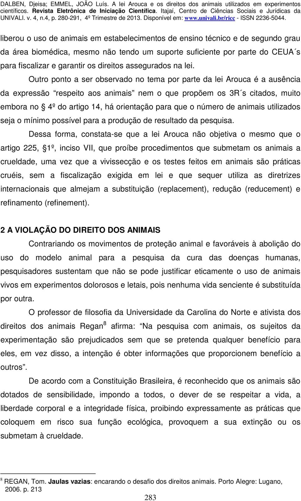 Outro ponto a ser observado no tema por parte da lei Arouca é a ausência da expressão respeito aos animais nem o que propõem os 3R s citados, muito embora no 4º do artigo 14, há orientação para que o