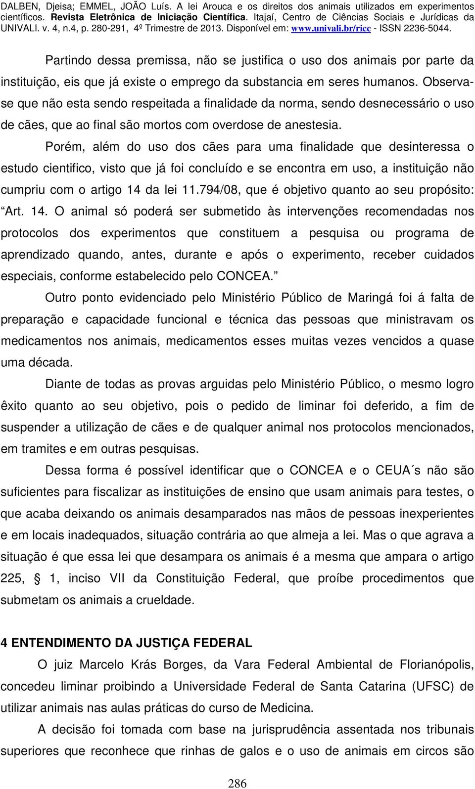 Porém, além do uso dos cães para uma finalidade que desinteressa o estudo cientifico, visto que já foi concluído e se encontra em uso, a instituição não cumpriu com o artigo 14 da lei 11.