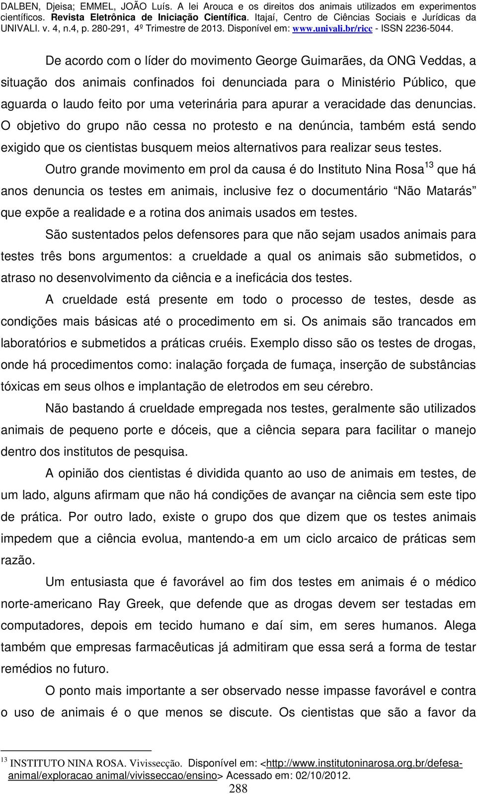 Outro grande movimento em prol da causa é do Instituto Nina Rosa 13 que há anos denuncia os testes em animais, inclusive fez o documentário Não Matarás que expõe a realidade e a rotina dos animais