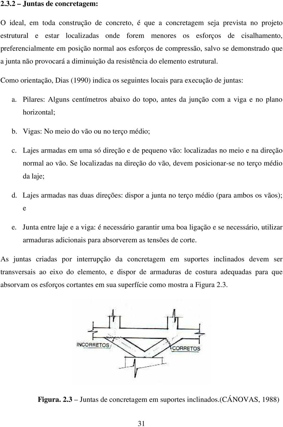 Como orientação, Dias (1990) indica os seguintes locais para execução de juntas: a. Pilares: Alguns centímetros abaixo do topo, antes da junção com a viga e no plano horizontal; b.