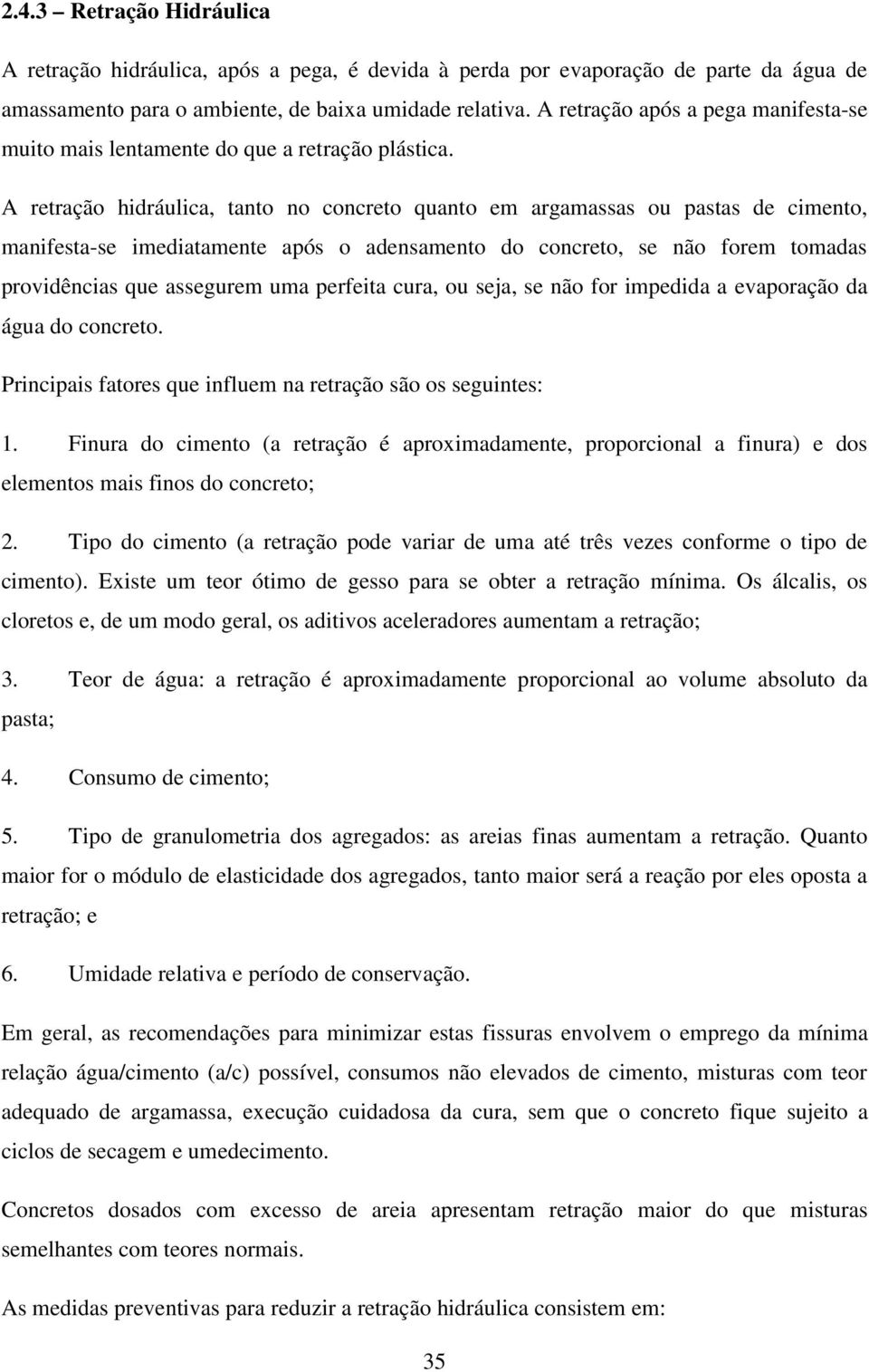 A retração hidráulica, tanto no concreto quanto em argamassas ou pastas de cimento, manifesta-se imediatamente após o adensamento do concreto, se não forem tomadas providências que assegurem uma