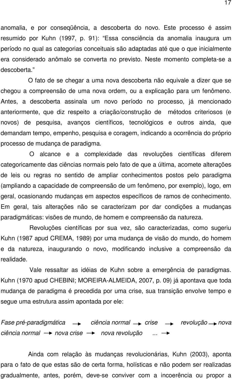 Neste momento completa-se a descoberta. O fato de se chegar a uma nova descoberta não equivale a dizer que se chegou a compreensão de uma nova ordem, ou a explicação para um fenômeno.