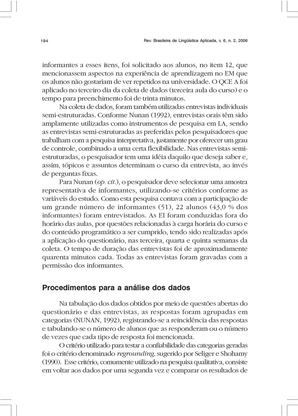 O QCE A foi aplicado no terceiro dia da coleta de dados (terceira aula do curso) e o tempo para preenchimento foi de trinta minutos.