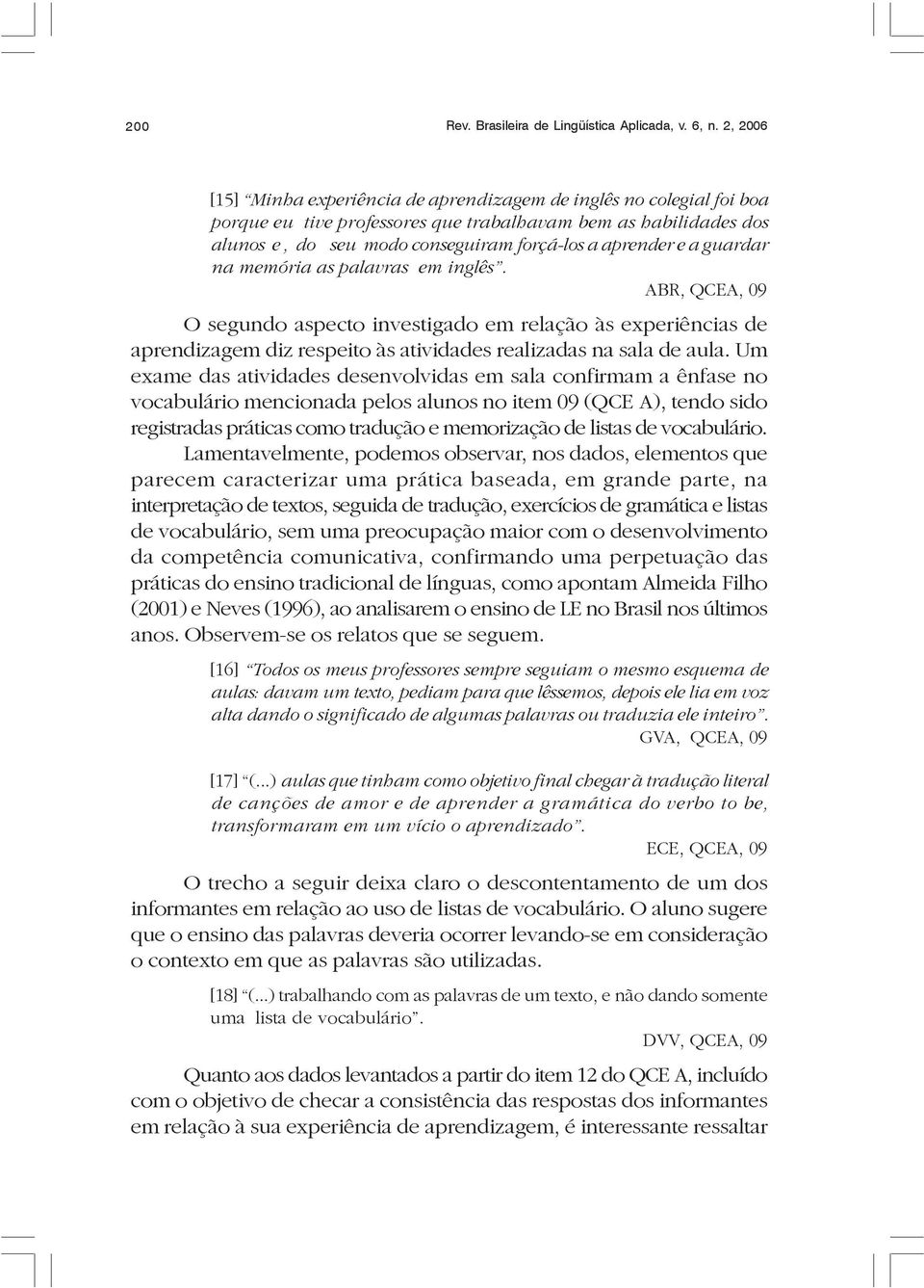 a guardar na memória as palavras em inglês. ABR, QCEA, 09 O segundo aspecto investigado em relação às experiências de aprendizagem diz respeito às atividades realizadas na sala de aula.