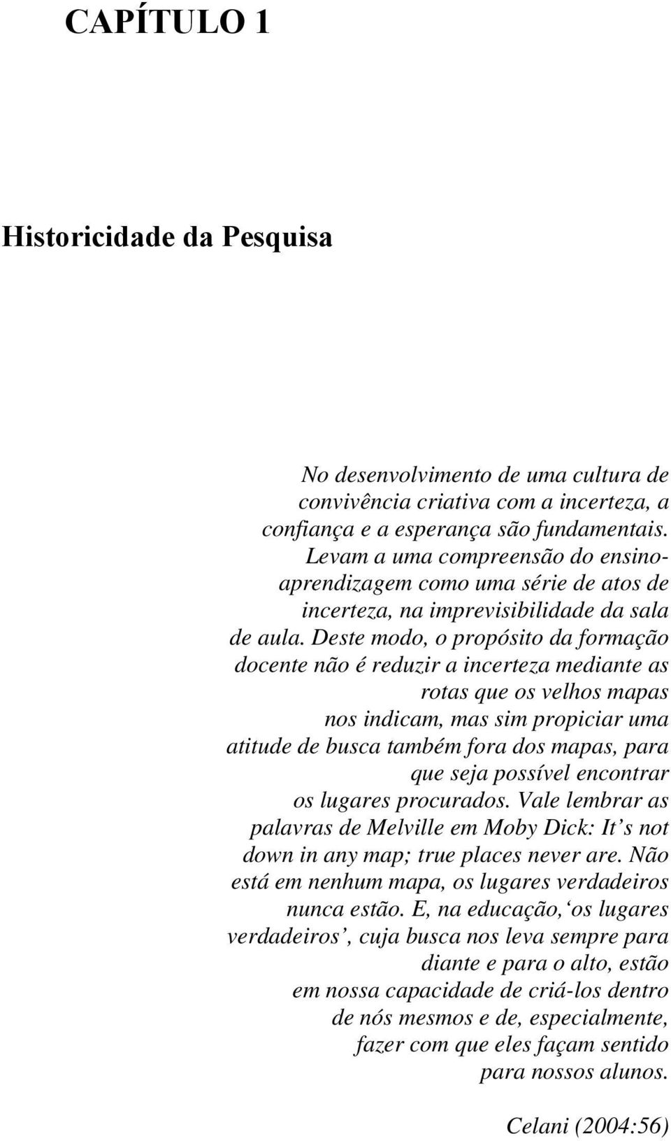 Deste modo, o propósito da formação docente não é reduzir a incerteza mediante as rotas que os velhos mapas nos indicam, mas sim propiciar uma atitude de busca também fora dos mapas, para que seja