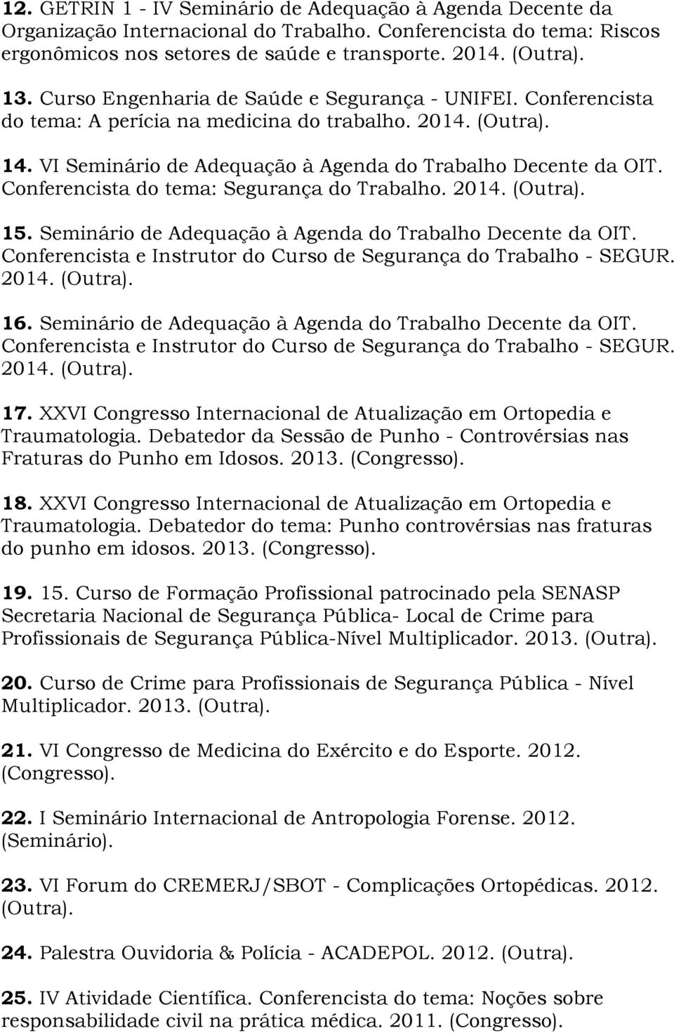 Conferencista do tema: Segurança do Trabalho. 2014. (Outra). 15. Seminário de Adequação à Agenda do Trabalho Decente da OIT. Conferencista e Instrutor do Curso de Segurança do Trabalho - SEGUR. 2014. (Outra). 16.