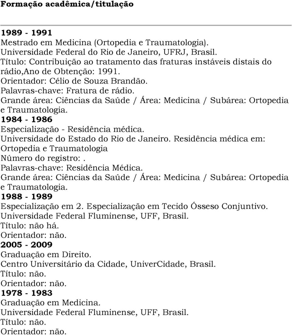 Grande área: Ciências da Saúde / Área: Medicina / Subárea: Ortopedia e Traumatologia. 1984-1986 Especialização - Residência médica. Universidade do Estado do Rio de Janeiro.