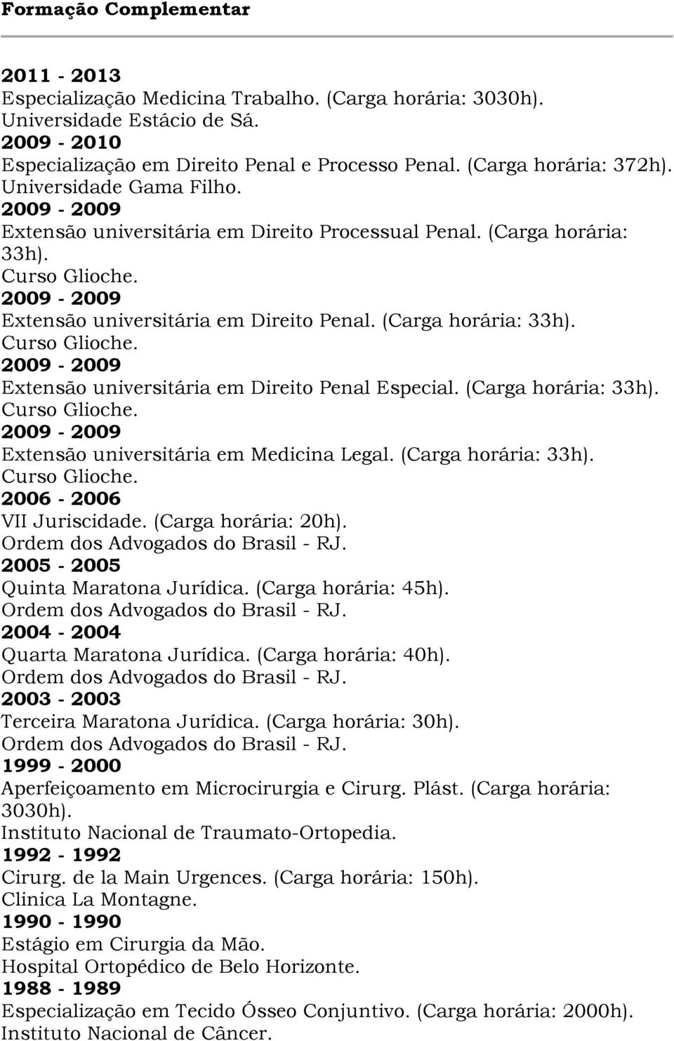 (Carga horária: 33h). Curso Glioche. 2009-2009 Extensão universitária em Medicina Legal. (Carga horária: 33h). Curso Glioche. 2006-2006 VII Juriscidade. (Carga horária: 20h).