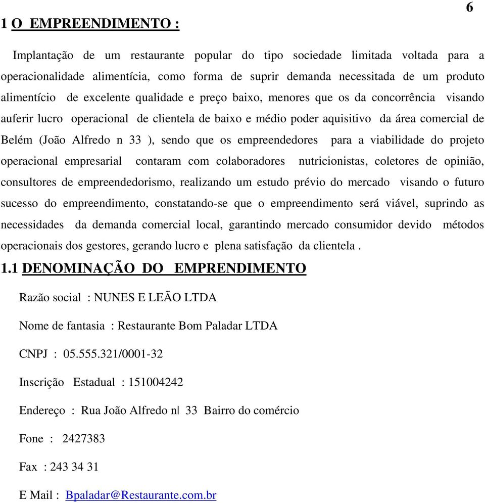 sendo que os empreendedores para a viabilidade do projeto operacional empresarial contaram com colaboradores nutricionistas, coletores de opinião, consultores de empreendedorismo, realizando um