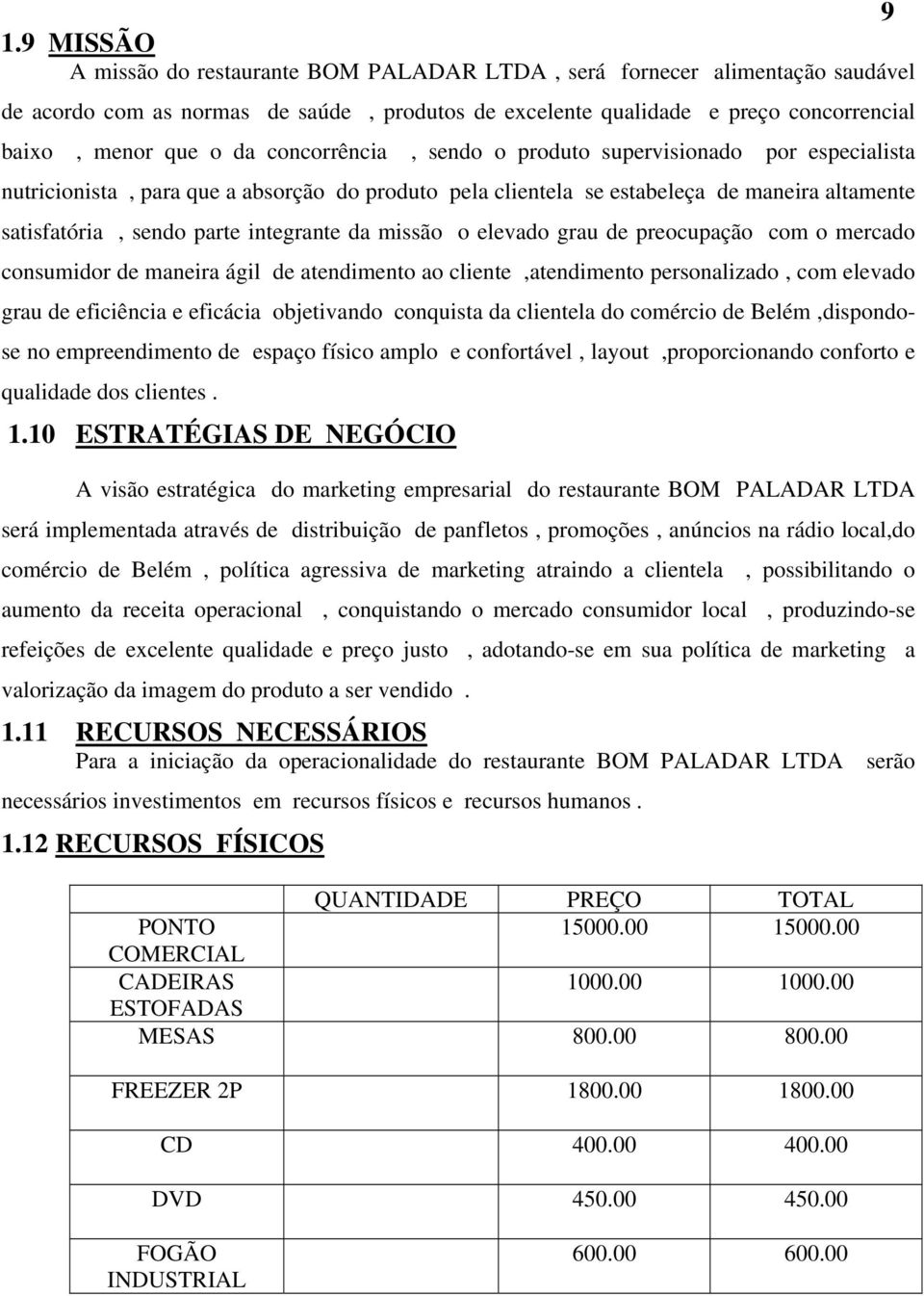 missão o elevado grau de preocupação com o mercado consumidor de maneira ágil de atendimento ao cliente,atendimento personalizado, com elevado grau de eficiência e eficácia objetivando conquista da