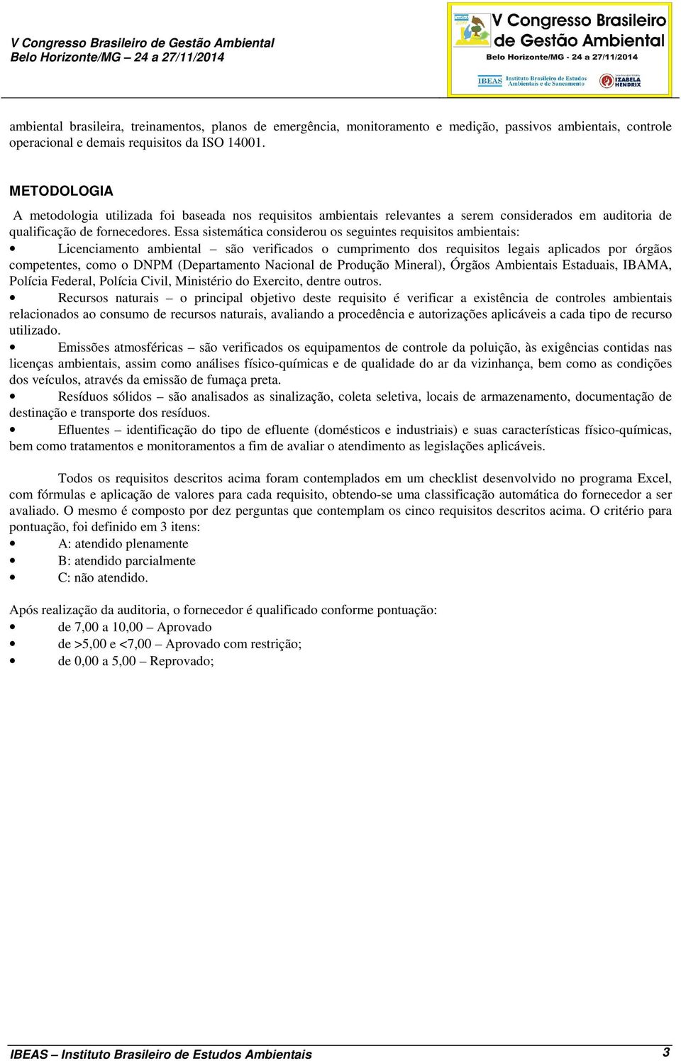 Essa sistemática considerou os seguintes requisitos ambientais: Licenciamento ambiental são verificados o cumprimento dos requisitos legais aplicados por órgãos competentes, como o DNPM (Departamento