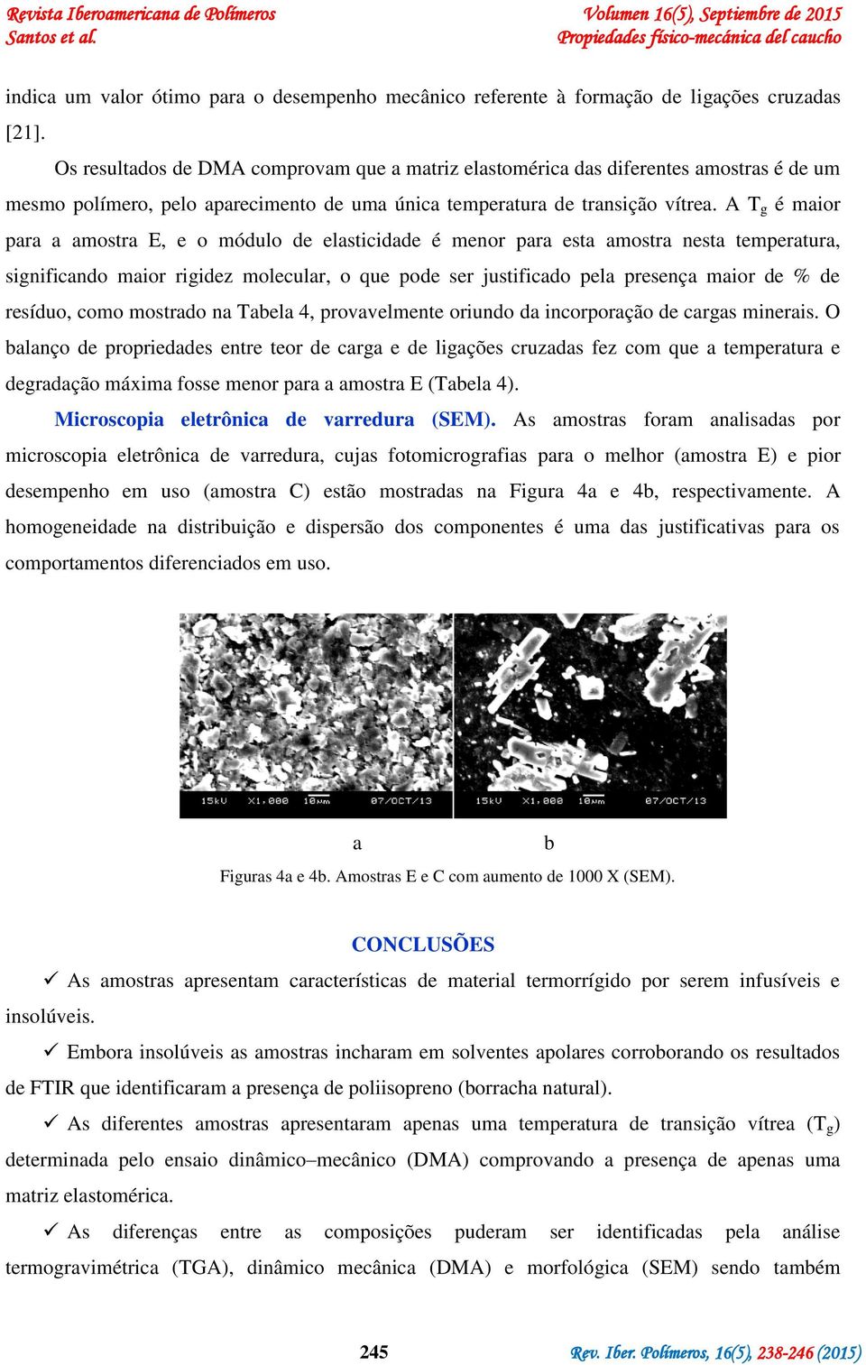 A T g é maior para a amostra E, e o módulo de elasticidade é menor para esta amostra nesta temperatura, significando maior rigidez molecular, o que pode ser justificado pela presença maior de % de