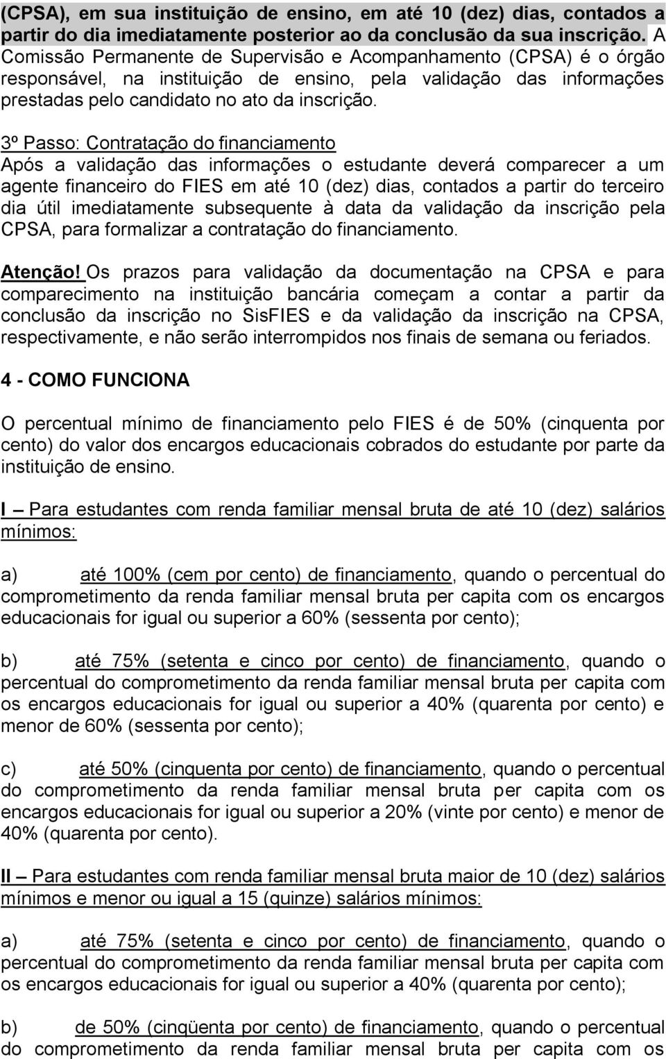 3º Passo: Contratação do financiamento Após a validação das informações o estudante deverá comparecer a um agente financeiro do FIES em até 10 (dez) dias, contados a partir do terceiro dia útil