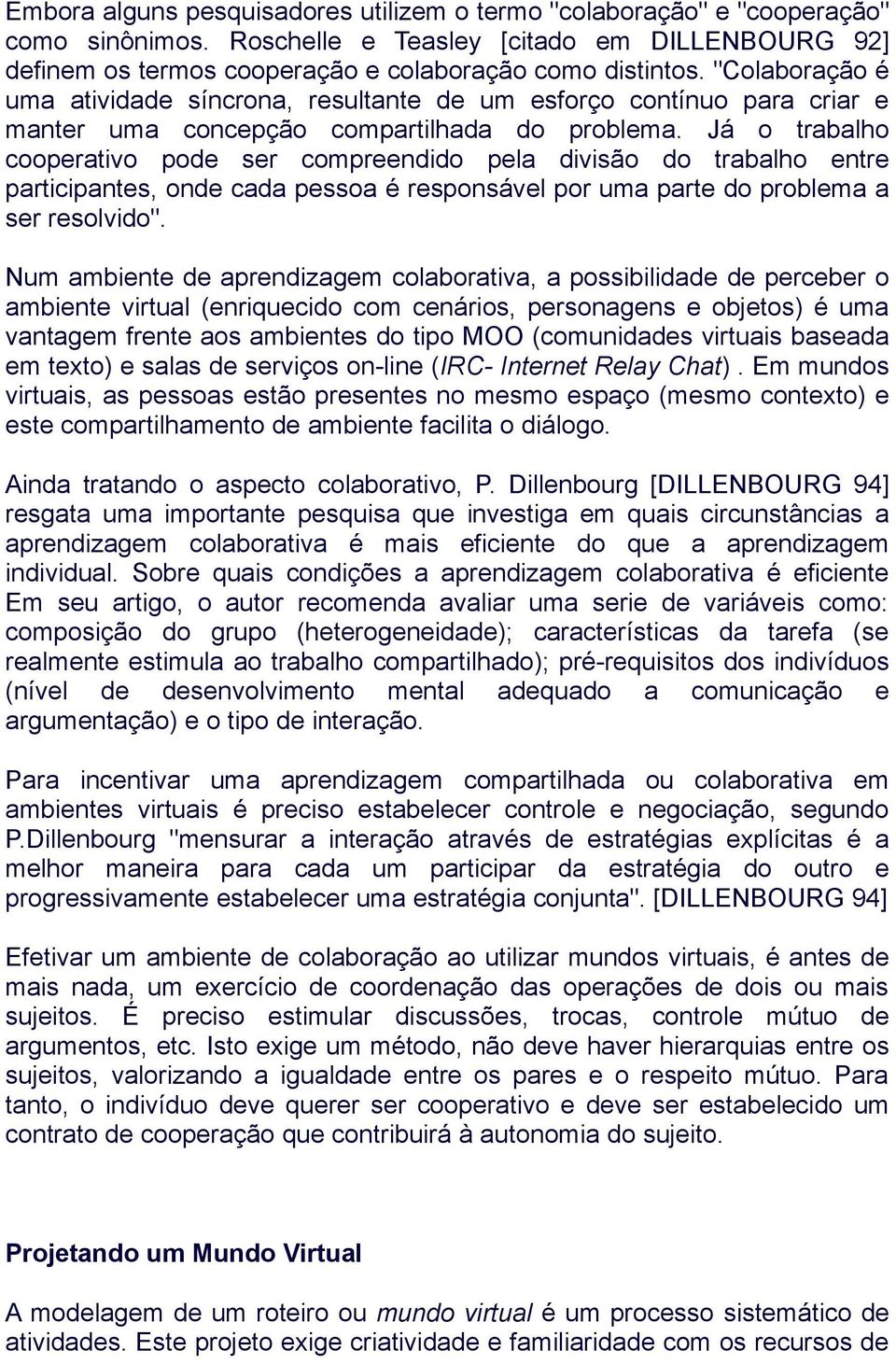 Já o trabalho cooperativo pode ser compreendido pela divisão do trabalho entre participantes, onde cada pessoa é responsável por uma parte do problema a ser resolvido".