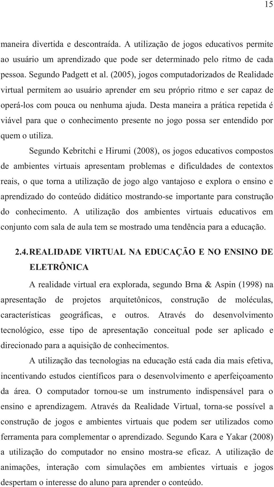 Desta maneira a prática repetida é viável para que o conhecimento presente no jogo possa ser entendido por quem o utiliza.