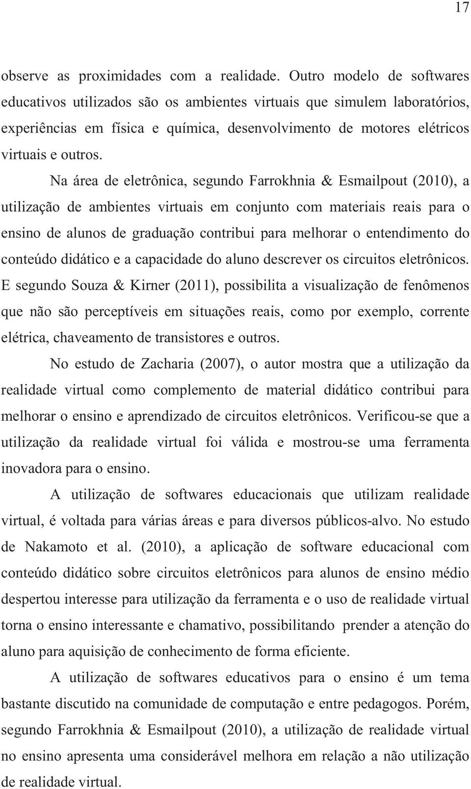 Na área de eletrônica, segundo Farrokhnia & Esmailpout (2010), a utilização de ambientes virtuais em conjunto com materiais reais para o ensino de alunos de graduação contribui para melhorar o