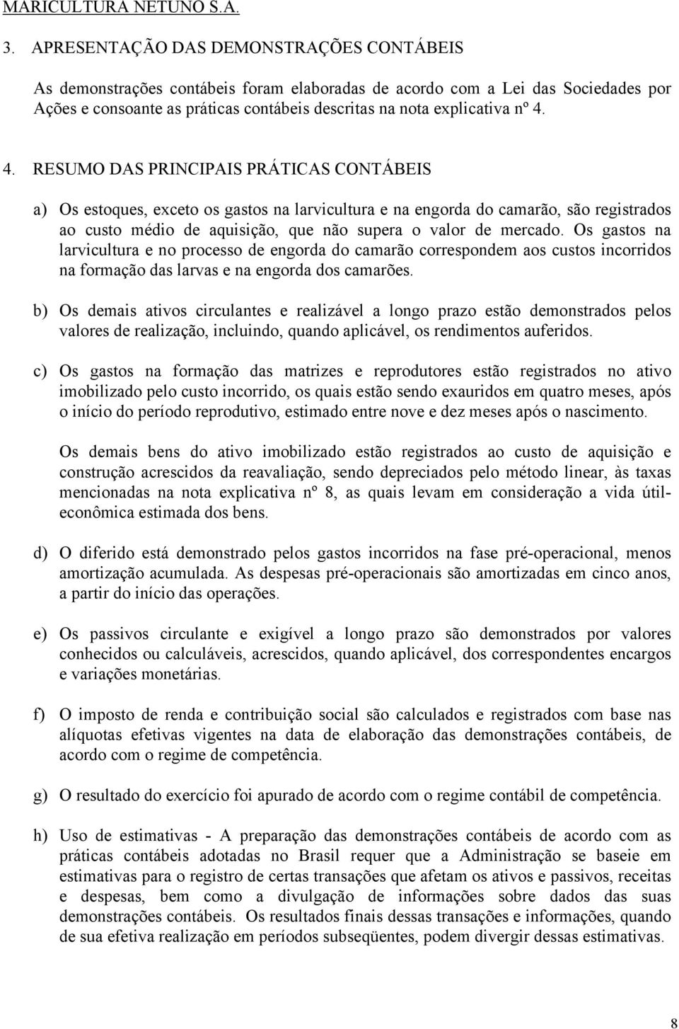 Os gastos na larvicultura e no processo de engorda do camarão correspondem aos custos incorridos na formação das larvas e na engorda dos camarões.