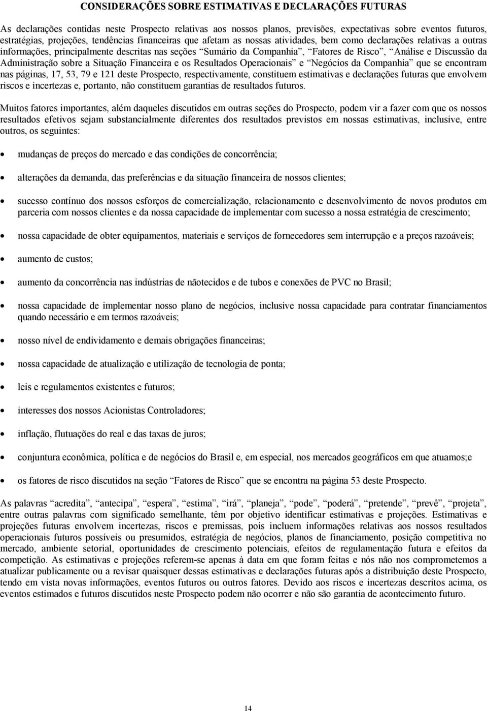 Discussão da Administração sobre a Situação Financeira e os Resultados Operacionais e Negócios da Companhia que se encontram nas páginas, 17, 53, 79 e 121 deste Prospecto, respectivamente, constituem