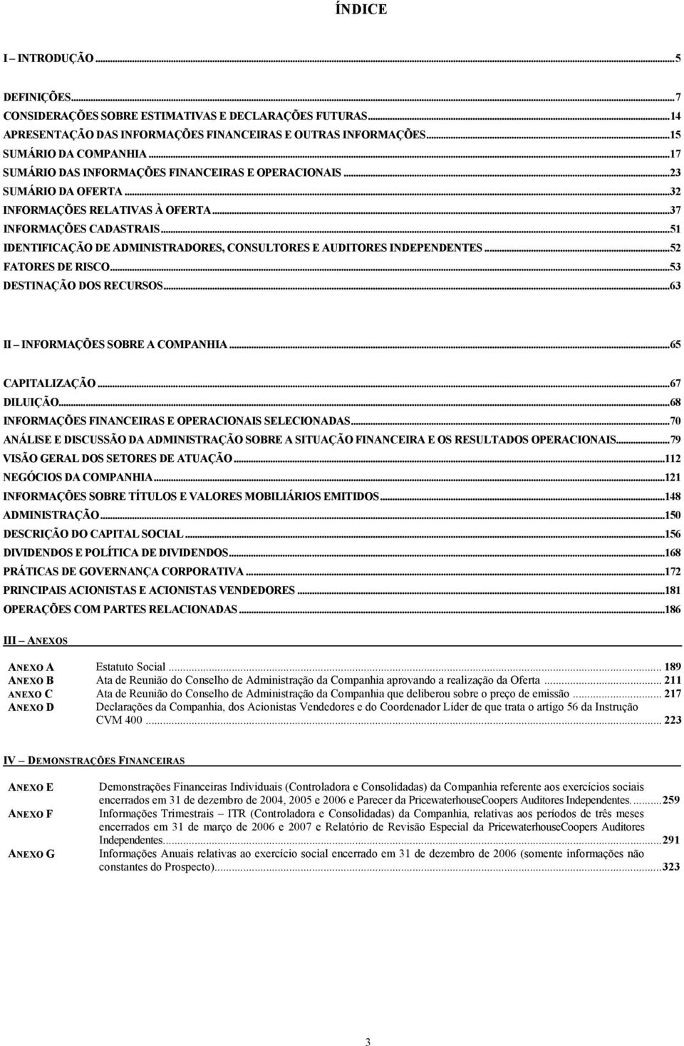 ..51 IDENTIFICAÇÃO DE ADMINISTRADORES, CONSULTORES E AUDITORES INDEPENDENTES...52 FATORES DE RISCO...53 DESTINAÇÃO DOS RECURSOS...63 II INFORMAÇÕES SOBRE A COMPANHIA...65 CAPITALIZAÇÃO...67 DILUIÇÃO.