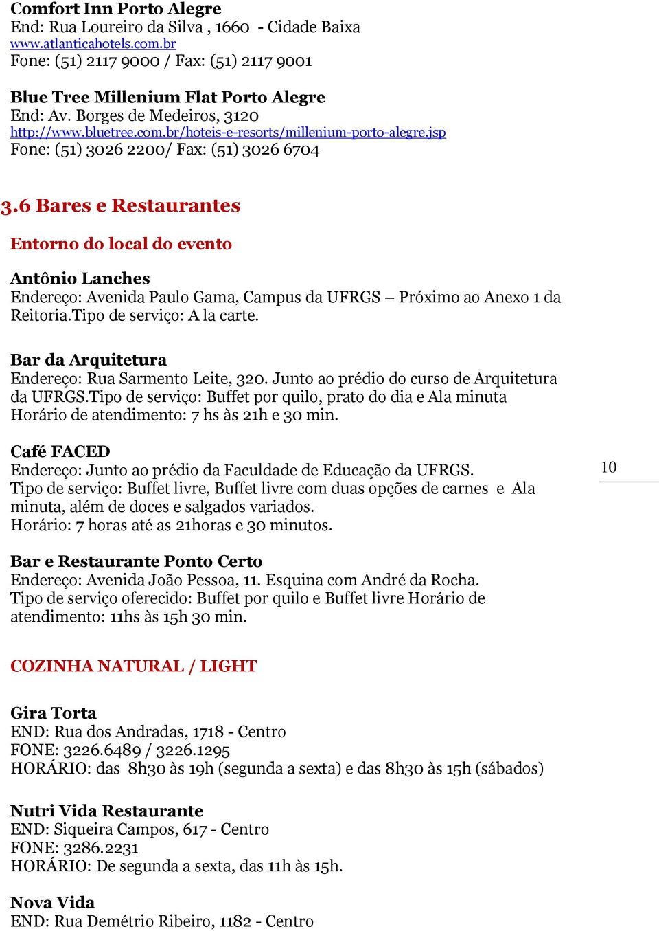 6 Bares e Restaurantes Entorno do local do evento Antônio Lanches Endereço: Avenida Paulo Gama, Campus da UFRGS Próximo ao Anexo 1 da Reitoria.Tipo de serviço: A la carte.