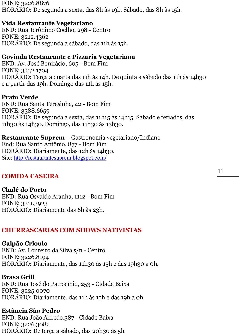 De quinta a sábado das 11h ás 14h30 e a partir das 19h. Domingo das 11h ás 15h. Prato Verde END: Rua Santa Teresinha, 42 - Bom Fim FONE: 3388.6659 HORÁRIO: De segunda a sexta, das 11h15 às 14h15.