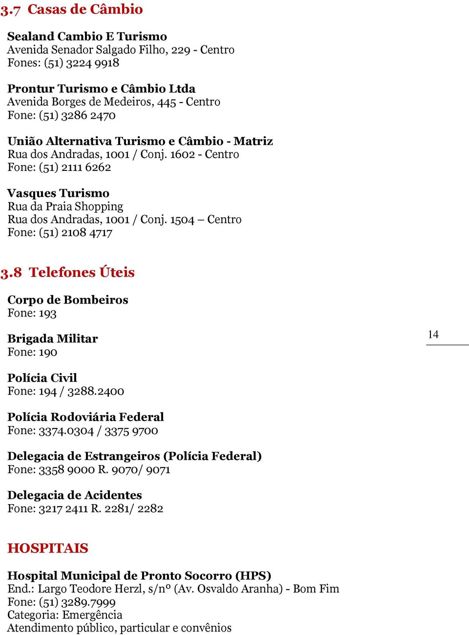 1504 Centro Fone: (51) 2108 4717 3.8 Telefones Úteis Corpo de Bombeiros Fone: 193 Brigada Militar Fone: 190 14 Polícia Civil Fone: 194 / 3288.2400 Polícia Rodoviária Federal Fone: 3374.
