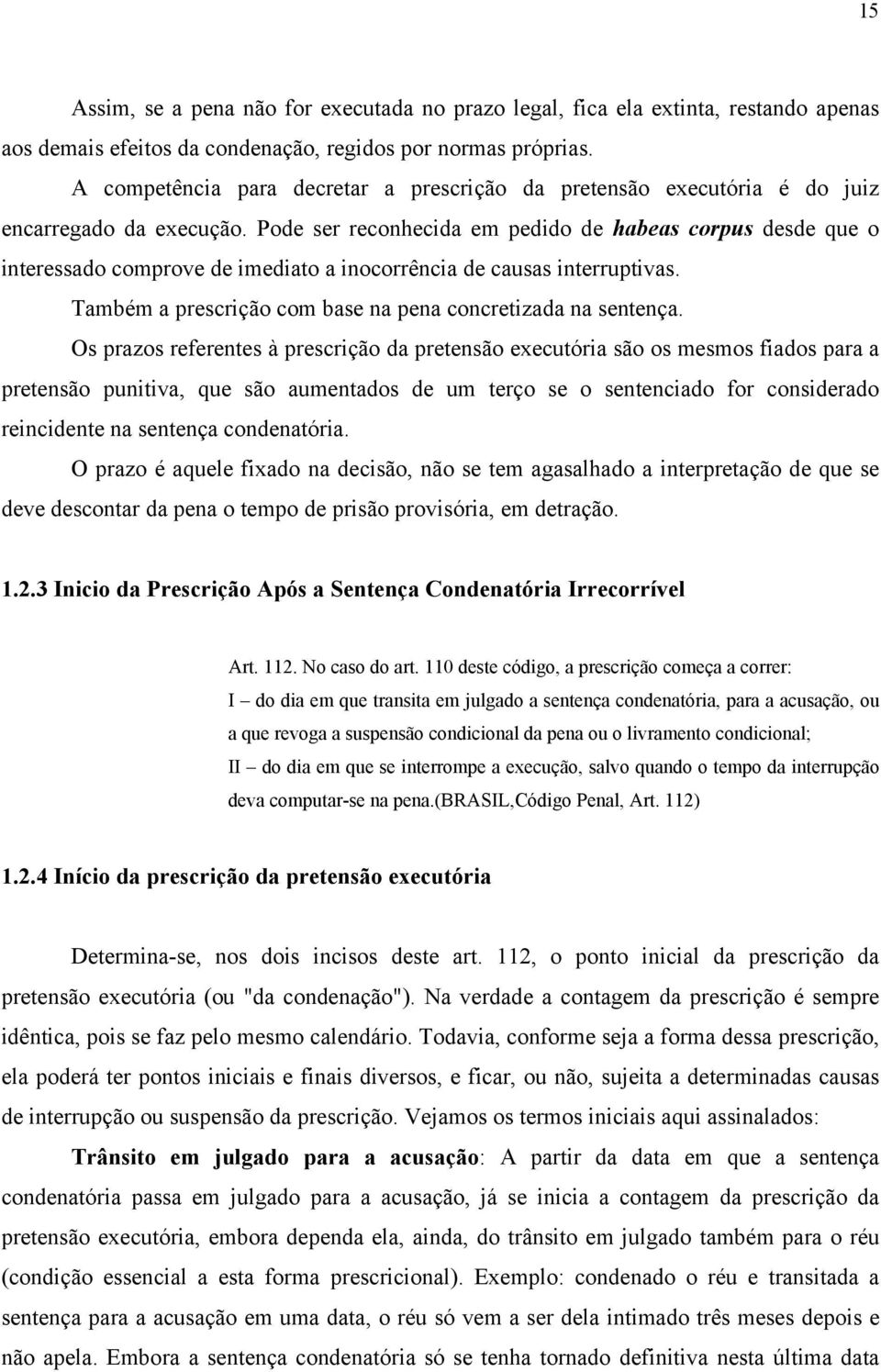 Pode ser reconhecida em pedido de habeas corpus desde que o interessado comprove de imediato a inocorrência de causas interruptivas. Também a prescrição com base na pena concretizada na sentença.