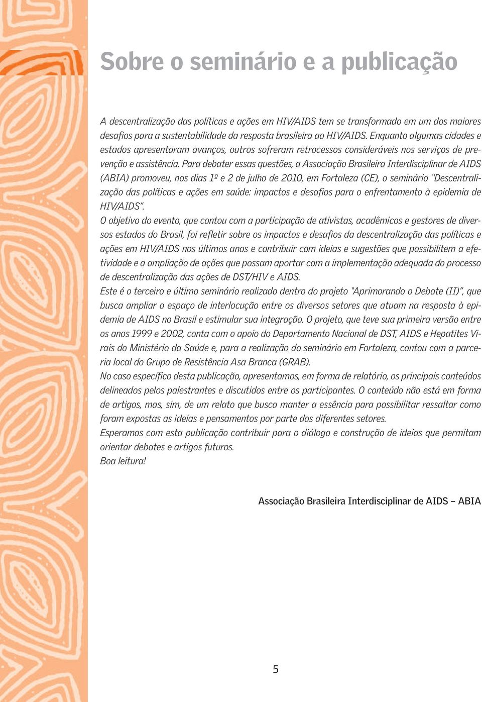 Para debater essas questões, a Associação Brasileira Interdisciplinar de AIDS (ABIA) promoveu, nos dias 1º e 2 de julho de 2010, em Fortaleza (CE), o seminário Descentralização das políticas e ações